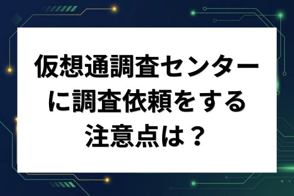 仮想通貨調査センターに調査依頼するう注意点は？
