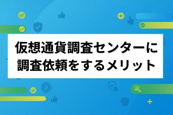 仮想通貨調査センターに調査依頼をするメリット
