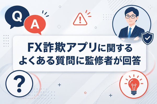 FX詐欺アプリに関する良くある質問に監修者が回答