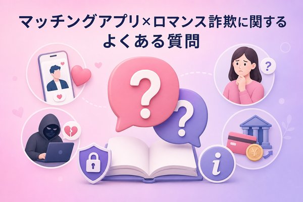 マッチングアプリ×ロマンス詐欺に関するよくある質問