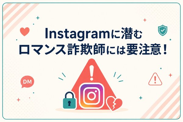 Instagramに潜むロマンス詐欺師には要注意！