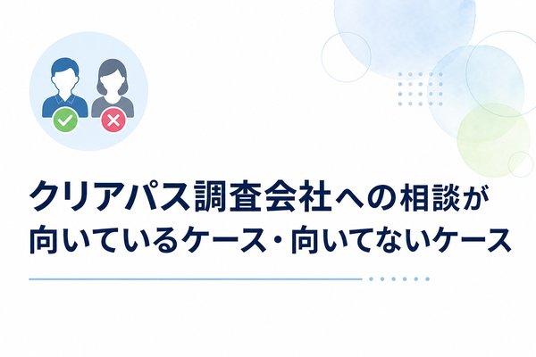 クリアパス調査会社への相談が向いているケース・向いてないケース