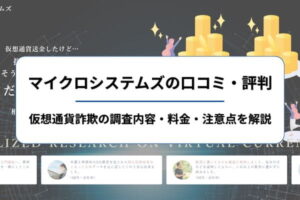 マイクロシステムズの口コミ・評判｜仮想通貨詐欺の調査内容・料金・注意点を解説